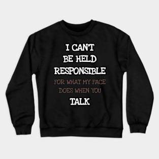 I Can't Be Held Responsible For What My Face Does When You Talk Crewneck Sweatshirt